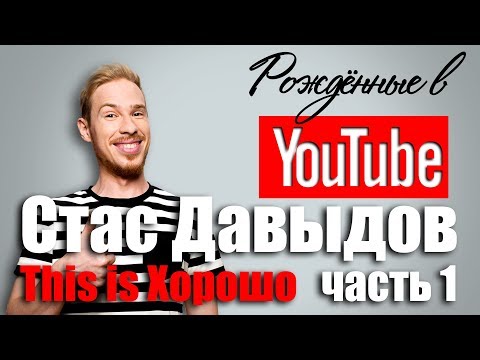 Рождённые в Youtube, #8.1 Стас Давыдов This is Хорошо 0+