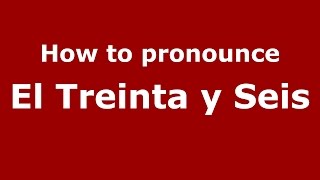 How to pronounce El Treinta Y Seis