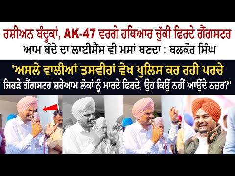 ਰਸ਼ੀਅਨ ਬੰਦੂਕਾਂ, AK-47 ਵਰਗੇ ਹਥਿਆਰ ਚੁੱਕੀ ਫਿਰਦੇ ਗੈਂਗਸਟਰ, ਆਮ ਬੰਦੇ ਦਾ ਲਾਈਸੈਂਸ ਵੀ ਮਸਾਂ ਬਣਦਾ : ਬਲਕੌਰ ਸਿੰਘ ਰਸ਼ੀਅਨ ਬੰਦੂਕਾਂ, AK-47 ਵਰਗੇ ਹਥਿਆਰ ਚੁੱਕੀ ਫਿਰਦੇ ਗੈਂਗਸਟਰ, ਆਮ ਬੰਦੇ ਦਾ ਲਾਈਸੈਂਸ ਵੀ ਮਸਾਂ ਬਣਦਾ : ਬਲਕੌਰ ਸਿੰਘ