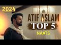 Top 5 - Atif Aslam Naat - Urdu Lyrics - New Naat Sharif 2024