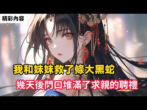 《我和妹妹救了條大黑蛇，幾天後門口堆滿了求親的聘禮》爹孃說是山神報恩，妹妹嫌棄山神不是人，說蛇是我救的，就該我去嫁&hellip;&hellip;#故事