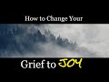 How to Change Your Grief Into Joy