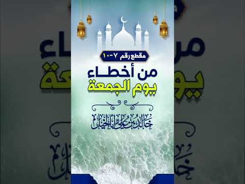 من أخطاء يوم الجمعة | رقم 7 | خالد بن علي أبا الخيل
