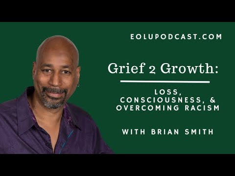 Grief 2 Growth: Loss, Consciousness, and Overcoming Racism with Brian Smith