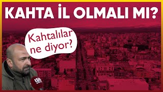Kâhta İl Olmalı Mı? Kahtalılar İl Olmasını İstiyor Mu?