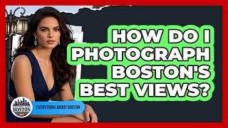 How Do I Photograph Boston's Best Views? - Everything About Boston