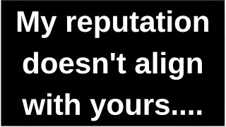 My reputation doesn't align with yours.... love quotes  love messages love letter heartfelt messages