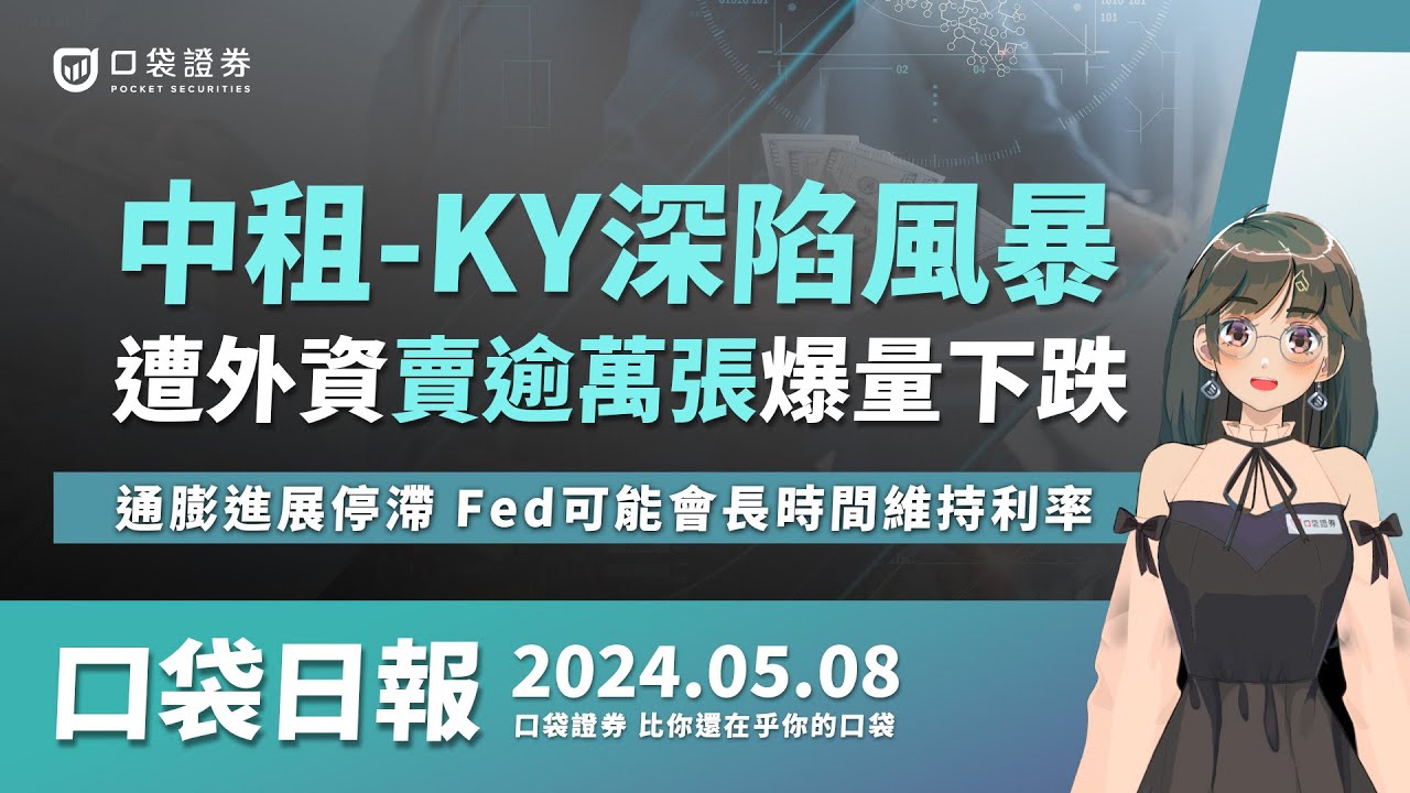 【口袋日報】中租-KY深陷風暴,遭外資賣逾萬張爆量下跌,通膨進展停滯,Fed可能會長時間維持利率!2024.05.08