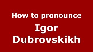 How to pronounce Igor Dubrovskikh