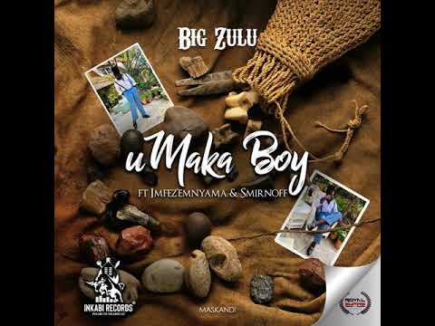Big Zulu (Ft. Imfez'Emnyama & Smirnoff) - uMaka Boy