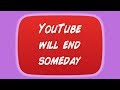 YouTube Will End Someday
