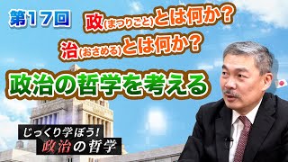 第17回 9年ぶりにシリーズが帰ってきた！政治の哲学を考える。政(まつりごと)とは何か？治(おさめる)とは何か？