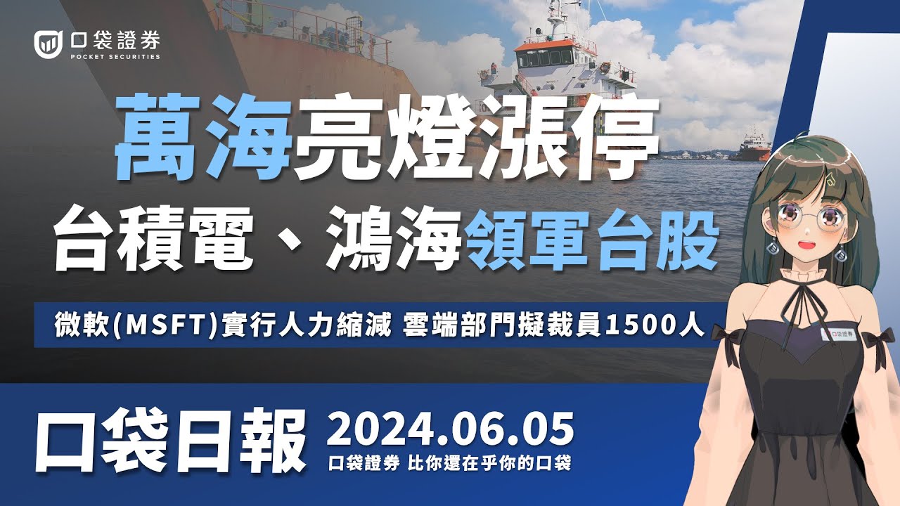 【口袋日報】萬海漲停帶動航運股,台積電、鴻海領軍台股,微軟(MSFT)實行人力縮減,雲端部門擬裁員1500人!2024.06.05