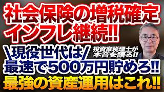 社会保険の増税確定、インフレ継続　最強の資産運用はこれ！現役世代は最速で500万円貯めろ！投資家税理士が本音を語る