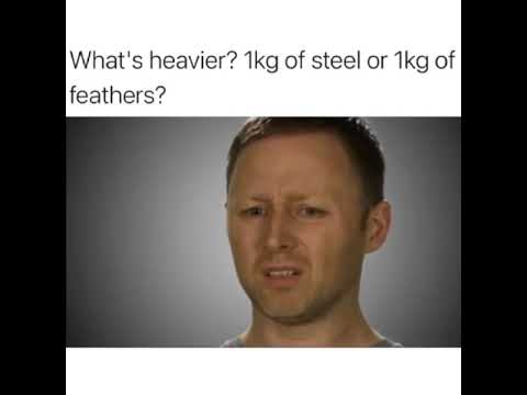 Which one is heavier? 1kg of steel or 1kg of feathers?
