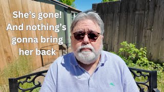 She's Gone! She's gone and nothing's gonna bring her back