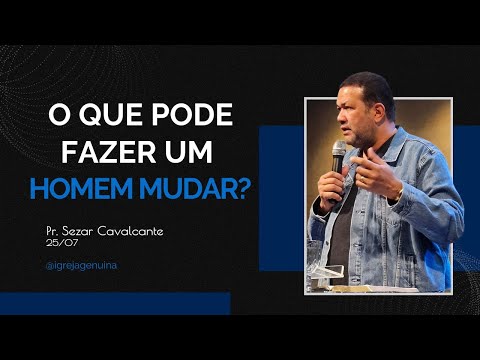 WHAT CAN MAKE A MAN CHANGE? PR. SEZAR CAVALCANTE