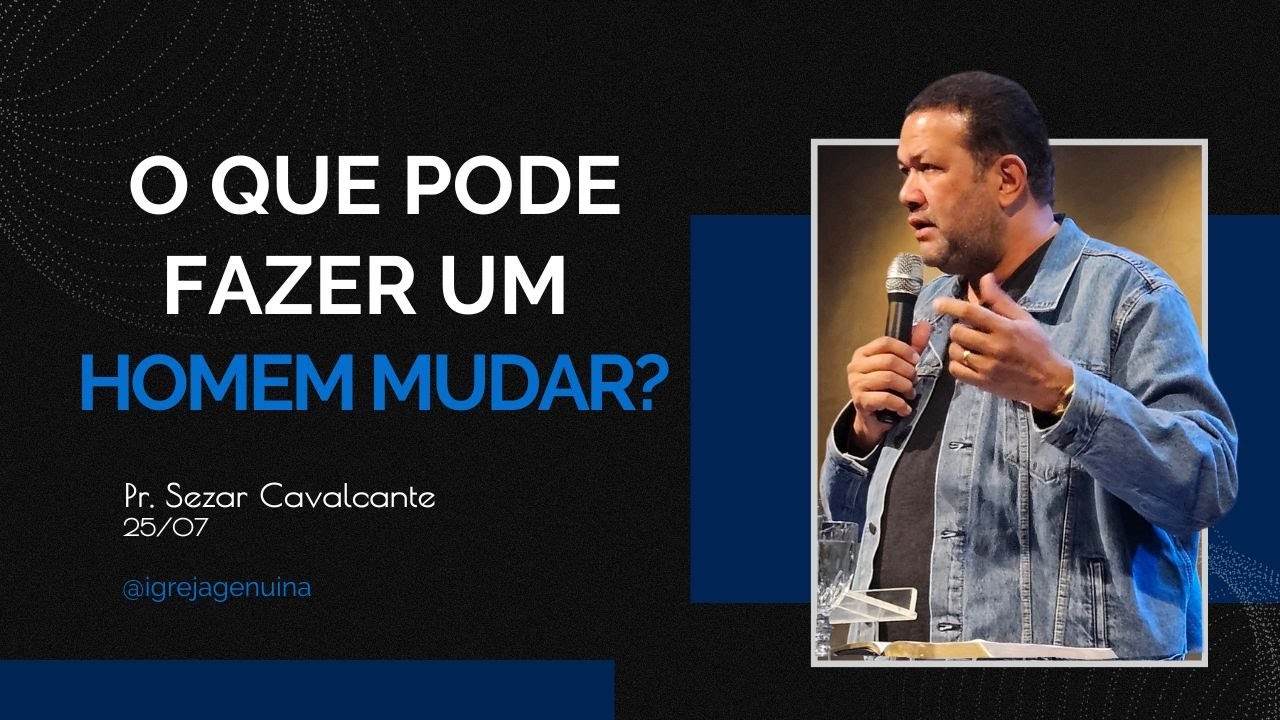 O QUE PODE FAZER UM HOMEM MUDAR? PR. SEZAR CAVALCANTE