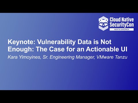 Keynote: Vulnerability Data is Not Enough: The Case for an Actionable UI - Kara Yimoyines, VMware