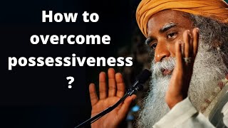 Sadhguru JV, How to overcome possessiveness ?