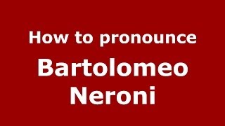 How to pronounce Bartolomeo Neroni
