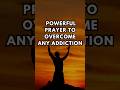 Powerful Prayer To Overcome Any  Addiction