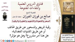 صورة ما حكم الرّقية عن طريق الهاتف أو القنوات الفضائية؟ وهل تكون مؤثرة؟ لمعالي الشيخ صالح الفوزان