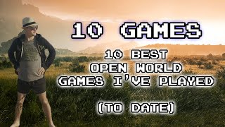 My Top 10 Best Open World Games (To date)