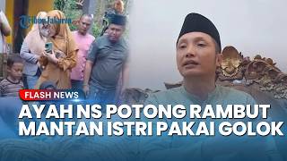Pengakuan Lengkap Ayah NS: Potong Rambut Mantan Istri Pakai Golok, Kerap Cekcok dengan Istri Baru