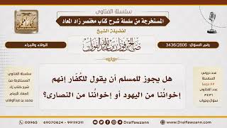 [3436/2806] حكم قول المسلم للكفار "إخواننا" من اليهود أو النصارى