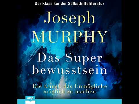 Dr. Joseph Murphy - Das Superbewusstsein - Die Kunst, das Unmögliche möglich zu machen