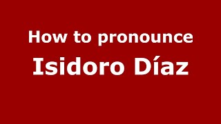 How to pronounce Isidoro Díaz