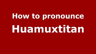 How to pronounce Huamuxtitan