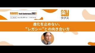 22/2/8 RAKUS Tech Conference 2022 - 進化を止めない、"レガシー"との向き合い方