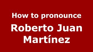 How to pronounce Roberto Juan Martínez