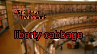 What does liberty cabbage mean?