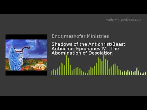 Shadows of the Antichrist/Beast Antiochus Epiphanes IV : The Abomination of Desolation