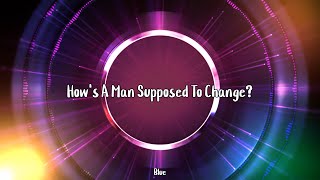 Blue - How&#39;s A Man Supposed To Change?
