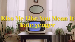 Kate Yeager - Kiss Me Like You Mean It [a love story]
