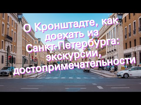 О Кронштадте, как доехать из Санкт-Петербурга: экскурсии, достопримечательности