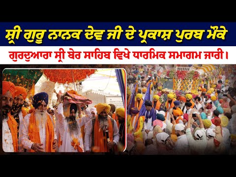 ਸ਼੍ਰੀ ਗੁਰੂ ਨਾਨਕ ਦੇਵ ਜੀ ਦੇ ਪ੍ਰਕਾਸ਼ ਪੁਰਬ ਮੌਕੇ ਗੁਰਦੁਆਰਾ ਸ੍ਰੀ ਬੇਰ ਸਾਹਿਬ ਵਿਖੇ ਧਾਰਮਿਕ ਸਮਾਗਮ ਜਾਰੀ