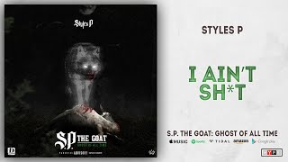 Styles P - i Ain&#39;t Shit (S.P. The GOAT: Ghost Of All Time)