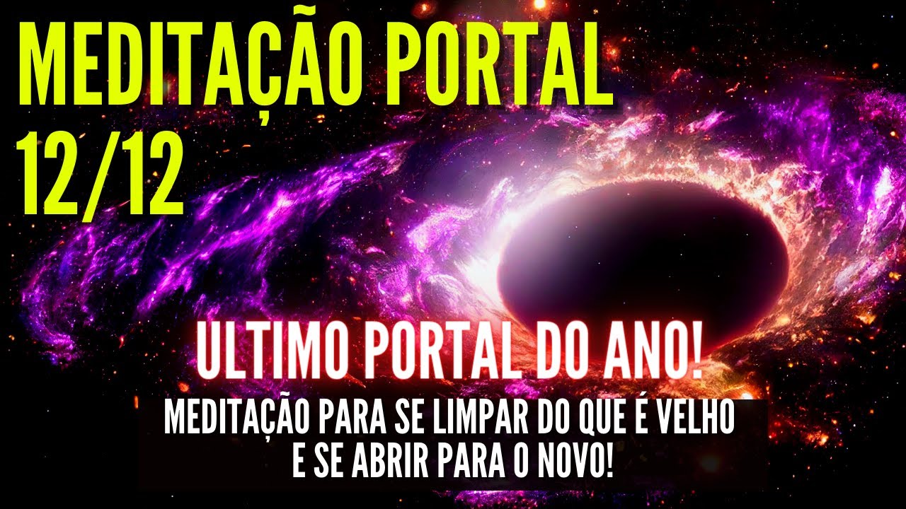 PORTAL 12/12: MEDITAÇÃO PARA SE LIMPAR DO QUE É VELHO E SE ABRIR PARA O NOVO!
