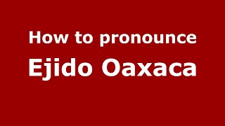 How to pronounce Ejido Oaxaca