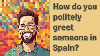 How do you politely greet someone in Spain?