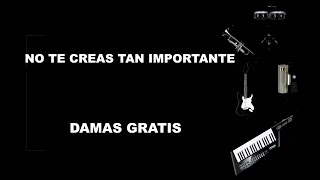 NO TE CREAS TAN IMPORTANTE - DAMAS GRATIS (LETRA)