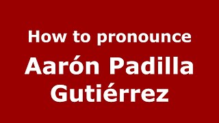 How to pronounce Aarón Padilla Gutiérrez