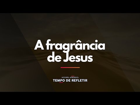 [Tempo de Refletir] A fragrância de Jesus