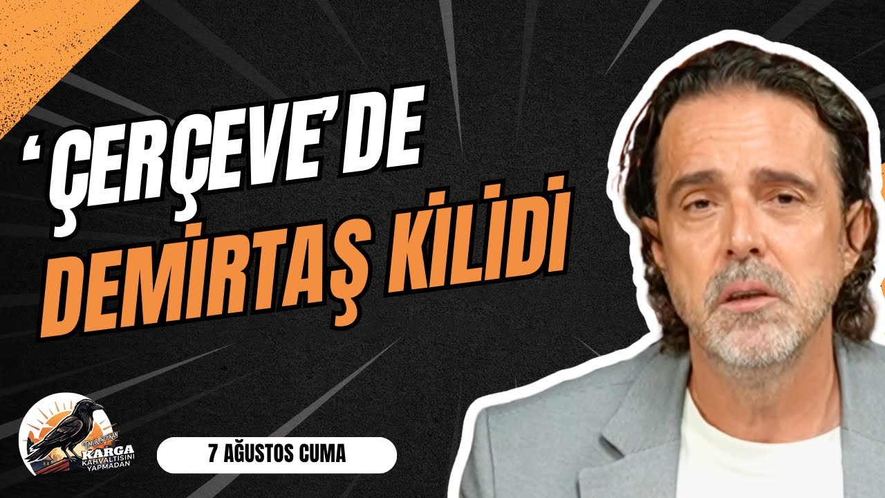 'ÇERÇEVE'DE DEMİRTAŞ KİLİDİ | KARGA KAHVALTISINI YAPMADAN | 7 AĞUSTOS CUMA | TİMUR SOYKAN