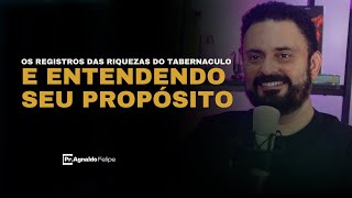 OS REGISTROS DAS RIQUEZAS DO TABERNACULO E ENTENDO SEU PROPÓSITO - AP.AGNALDO FELIPE SILVA.